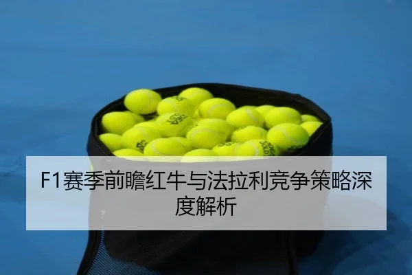 F1赛季前瞻红牛与法拉利竞争策略深度解析